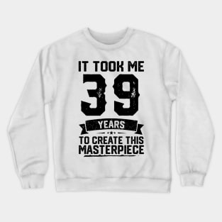 It Took Me 39 Years To Create This Masterpiece 39th Birthday Crewneck Sweatshirt